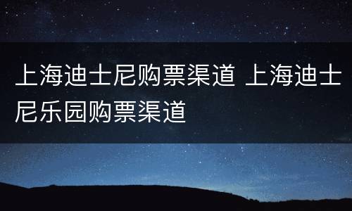上海迪士尼购票渠道 上海迪士尼乐园购票渠道