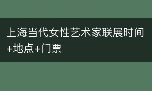 上海当代女性艺术家联展时间+地点+门票