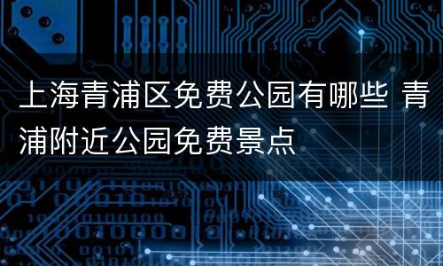 上海青浦区免费公园有哪些 青浦附近公园免费景点