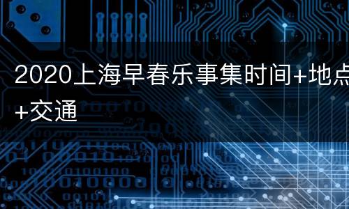 2020上海早春乐事集时间+地点+交通