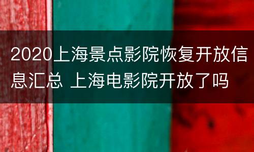 2020上海景点影院恢复开放信息汇总 上海电影院开放了吗