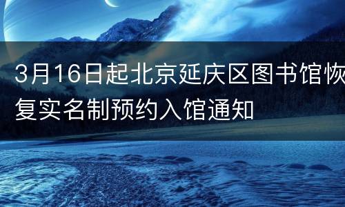 3月16日起北京延庆区图书馆恢复实名制预约入馆通知