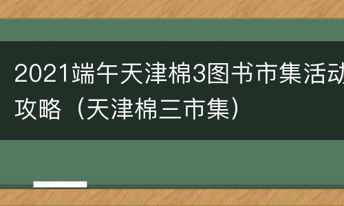 2021端午天津棉3图书市集活动攻略（天津棉三市集）