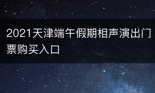 2021天津端午假期相声演出门票购买入口
