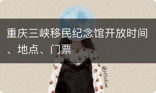 重庆三峡移民纪念馆开放时间、地点、门票