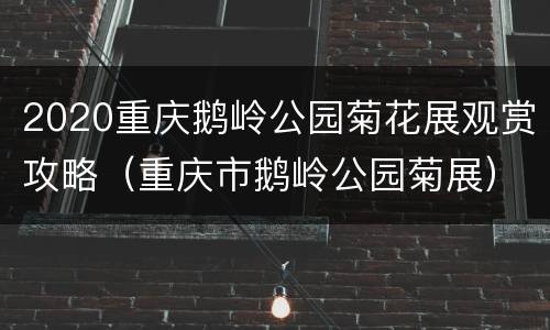 2020重庆鹅岭公园菊花展观赏攻略（重庆市鹅岭公园菊展）