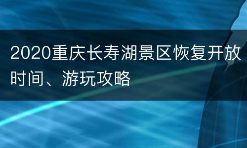 2020重庆长寿湖景区恢复开放时间、游玩攻略
