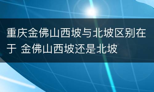 重庆金佛山西坡与北坡区别在于 金佛山西坡还是北坡
