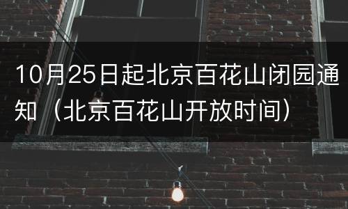 10月25日起北京百花山闭园通知（北京百花山开放时间）