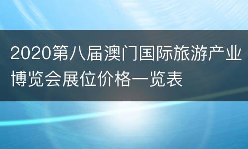 2020第八届澳门国际旅游产业博览会展位价格一览表