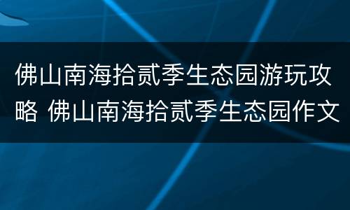 佛山南海拾贰季生态园游玩攻略 佛山南海拾贰季生态园作文