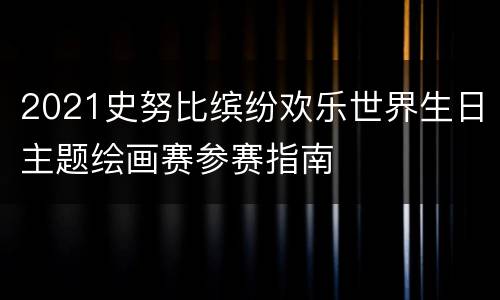 2021史努比缤纷欢乐世界生日主题绘画赛参赛指南