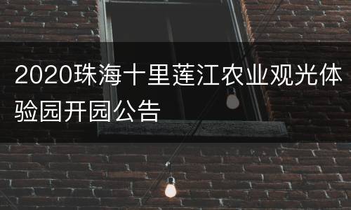 2020珠海十里莲江农业观光体验园开园公告