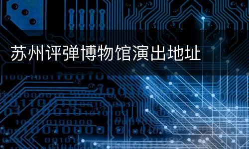 苏州评弹博物馆演出地址
