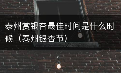 泰州赏银杏最佳时间是什么时候（泰州银杏节）