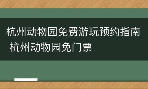 杭州动物园免费游玩预约指南 杭州动物园免门票