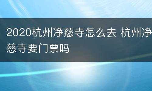 2020杭州净慈寺怎么去 杭州净慈寺要门票吗