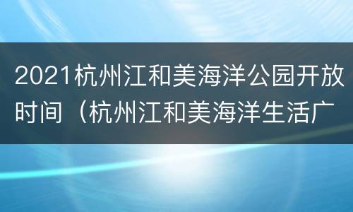 2021杭州江和美海洋公园开放时间（杭州江和美海洋生活广场怎么样）