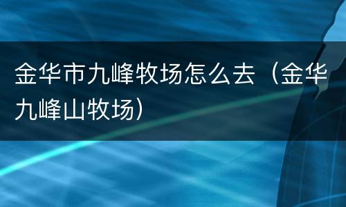 金华市九峰牧场怎么去（金华九峰山牧场）