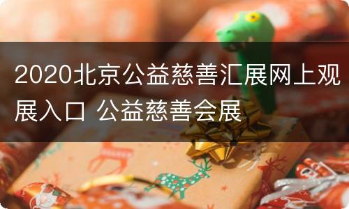 2020北京公益慈善汇展网上观展入口 公益慈善会展