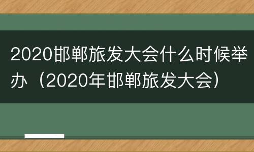2020邯郸旅发大会什么时候举办（2020年邯郸旅发大会）