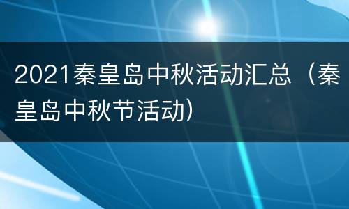 2021秦皇岛中秋活动汇总（秦皇岛中秋节活动）