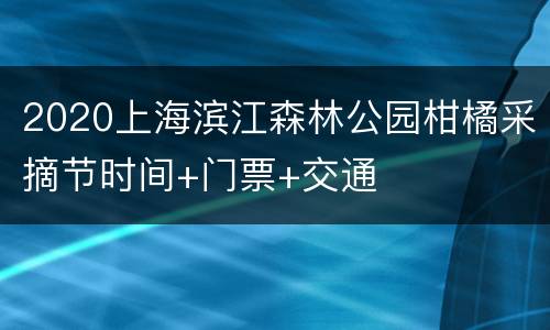 2020上海滨江森林公园柑橘采摘节时间+门票+交通