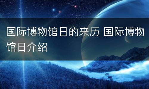 国际博物馆日的来历 国际博物馆日介绍