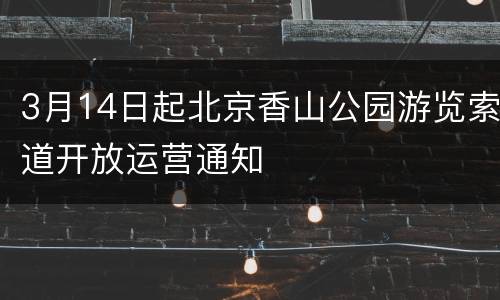 3月14日起北京香山公园游览索道开放运营通知