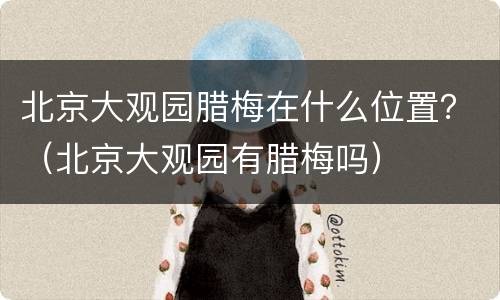 北京大观园腊梅在什么位置？（北京大观园有腊梅吗）