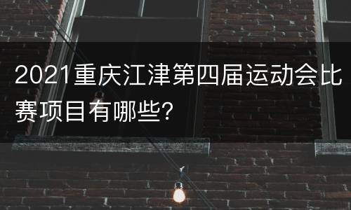 2021重庆江津第四届运动会比赛项目有哪些？