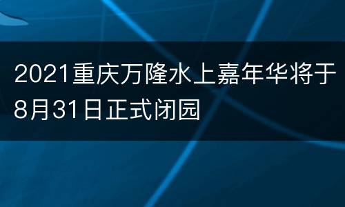 2021重庆万隆水上嘉年华将于8月31日正式闭园