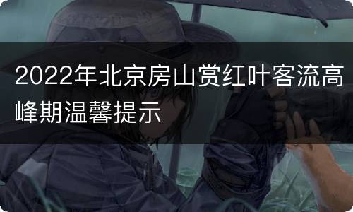 2022年北京房山赏红叶客流高峰期温馨提示