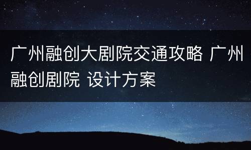 广州融创大剧院交通攻略 广州融创剧院 设计方案