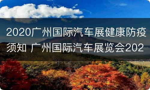 2020广州国际汽车展健康防疫须知 广州国际汽车展览会2020闭馆时间