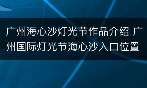 广州海心沙灯光节作品介绍 广州国际灯光节海心沙入口位置
