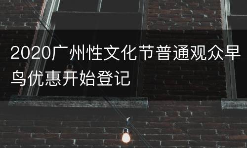 2020广州性文化节普通观众早鸟优惠开始登记