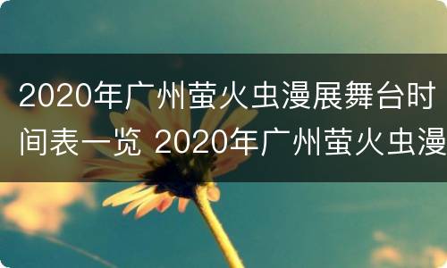 2020年广州萤火虫漫展舞台时间表一览 2020年广州萤火虫漫展舞台时间表一览图