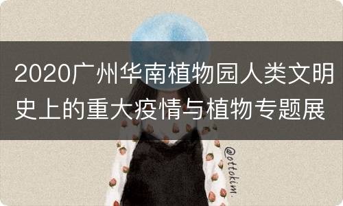2020广州华南植物园人类文明史上的重大疫情与植物专题展