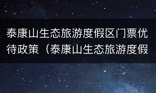 泰康山生态旅游度假区门票优待政策（泰康山生态旅游度假区门票优待政策最新）
