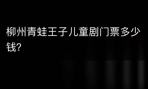 柳州青蛙王子儿童剧门票多少钱？