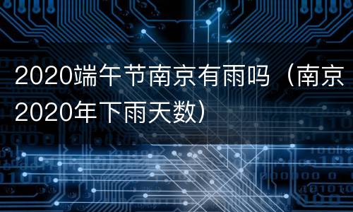 2020端午节南京有雨吗（南京2020年下雨天数）