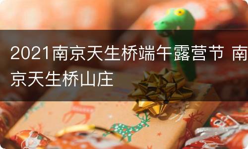 2021南京天生桥端午露营节 南京天生桥山庄