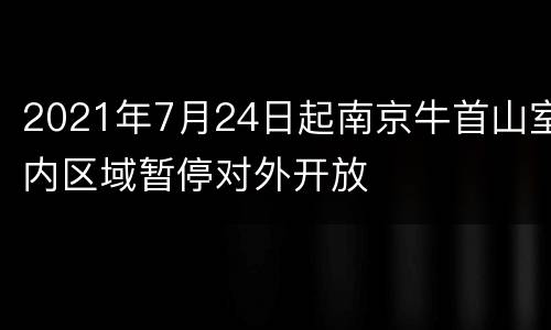 2021年7月24日起南京牛首山室内区域暂停对外开放