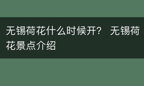 无锡荷花什么时候开？ 无锡荷花景点介绍