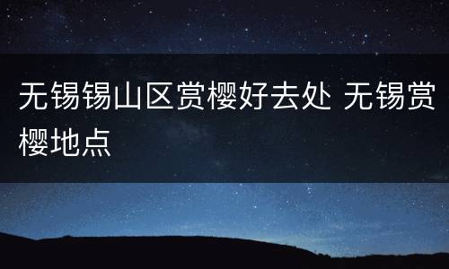 无锡锡山区赏樱好去处 无锡赏樱地点