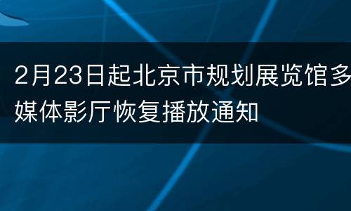 2月23日起北京市规划展览馆多媒体影厅恢复播放通知
