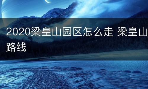 2020梁皇山园区怎么走 梁皇山路线