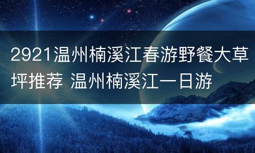 2921温州楠溪江春游野餐大草坪推荐 温州楠溪江一日游
