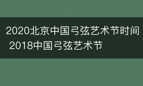 2020北京中国弓弦艺术节时间 2018中国弓弦艺术节